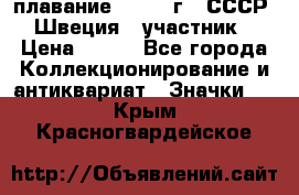 13.1) плавание : 1982 г - СССР - Швеция  (участник) › Цена ­ 399 - Все города Коллекционирование и антиквариат » Значки   . Крым,Красногвардейское